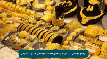 ارتفاع قياسي.. عيار 21 يلامس 5040 جنيها في ختام الخميس
